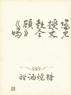 《顾教授您睡了吗》全文免费阅读