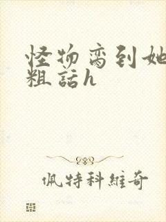 怪物脔到她哭h粗话h封面