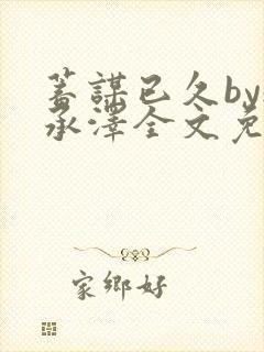 蓄谋已久by魏承泽全文免费笔趣阁