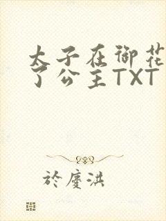 太子在御花园要了公主TXT