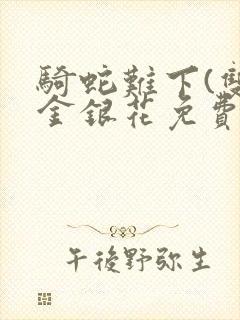 骑蛇难下(双)金银花免费阅读