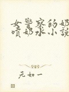 女警察的奶头又喷奶水小说