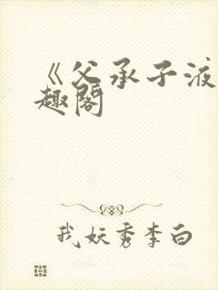 《父承子液》笔趣阁