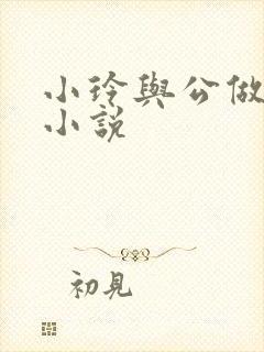 小玲与公做爰小小说