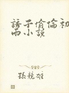 诱子偷伦初尝云雨小说