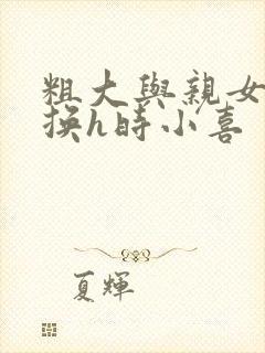 粗大与亲女伦交换h时小喜