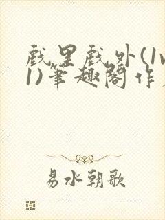 戏里戏外(1v1)笔趣阁作者:苏玛丽