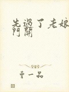 先过了老娘的玉门关