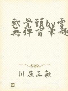 软骨头by雪碧无弹窗笔趣阁