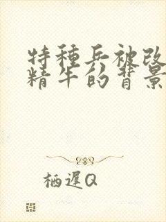 特种兵被改造成精牛的背景故事