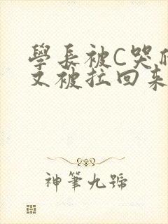 学长被C哭爬走又被拉回来