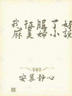 我征服了好友麻麻美妇小说