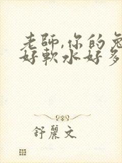 老师,你的兔子好软水好多