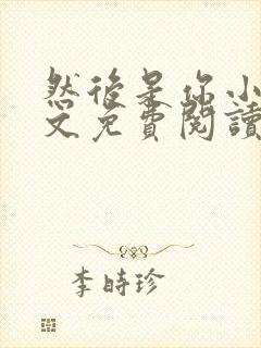 然后是你小说全文免费阅读