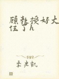 顾教授好大含不住了h