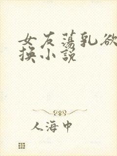 女友荡乳欲伦交换小说