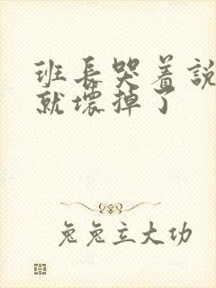 班长哭着说再c就坏掉了