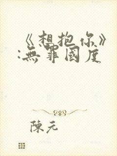 《想抱你》作者:无罪国度