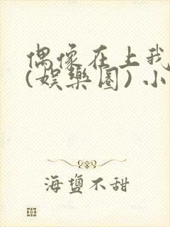 偶像在上我在下(娱乐圈) 小说免费阅读