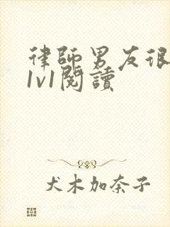 律师男友很难撩1v1阅读