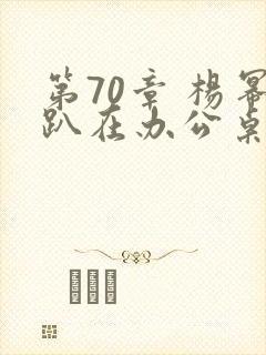 第70章 杨幂趴在办公桌
