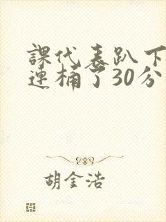 课代表趴下让我连桶了30分钟