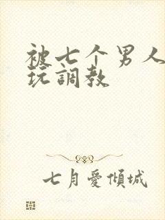 被七个男人绑着玩调教