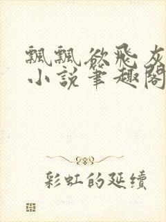 飘飘欲飞灰太狼小说笔趣阁无弹窗