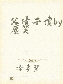 父债子偿by红尘笑