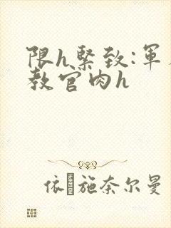 《限h紧致:军人教官肉h》小说封面