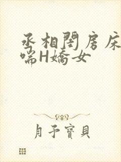 丞相闺房床榻粗喘H娇女