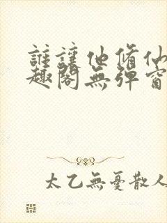 谁让他修仙的笔趣阁无弹窗