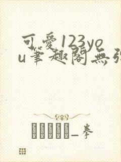 可爱123you笔趣阁无弹窗全文阅读