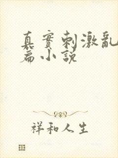 真实刺激乱13篇小说