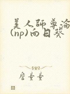 美人师尊沦陷记(np)向日葵