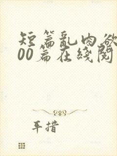 短篇乱肉欲文500篇在线阅读