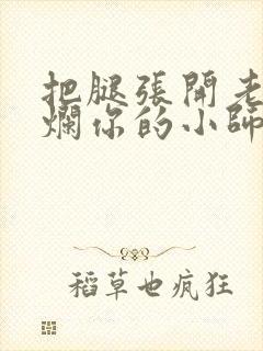 把腿张开老子臊烂你的小师尊漫画