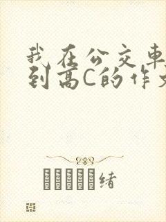 我在公交车上弄到高C的作文