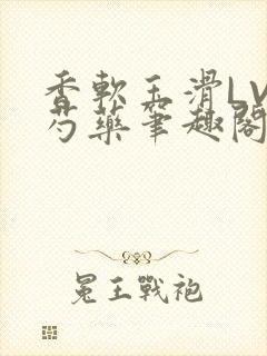 香软玉滑LVL芍药笔趣阁