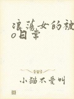 浪荡女的被cao日常