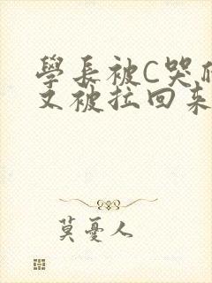 学长被C哭爬走又被拉回来