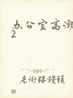 办公室高潮秘书2