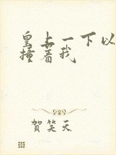 皇上一下以下的撞着我