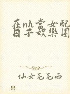 在nh当女配的日子娱乐圈