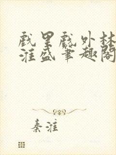 戏里戏外林栀季淮盛笔趣阁