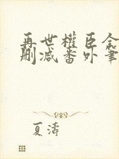 再世权臣全文无删减番外笔趣阁