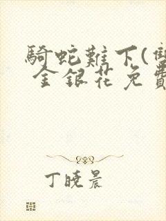 骑蛇难下(双) 金银花免费阅读