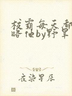 校霸每天都想攻略他by野旱烟