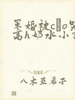 军婚被cαo哭高h奶水小说