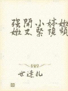 强开小婷嫩苞又嫩又紧视频